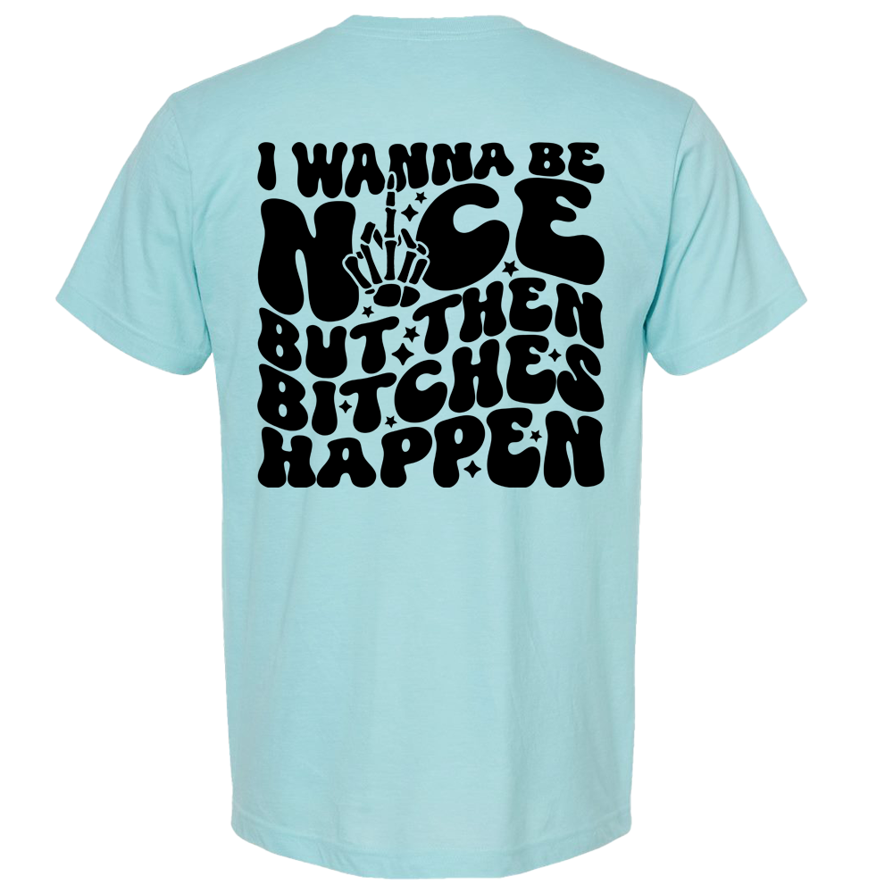 I wanna be nice but then bitches happen T-Shirt
