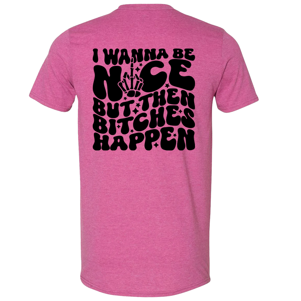 I wanna be nice but then bitches happen T-Shirt