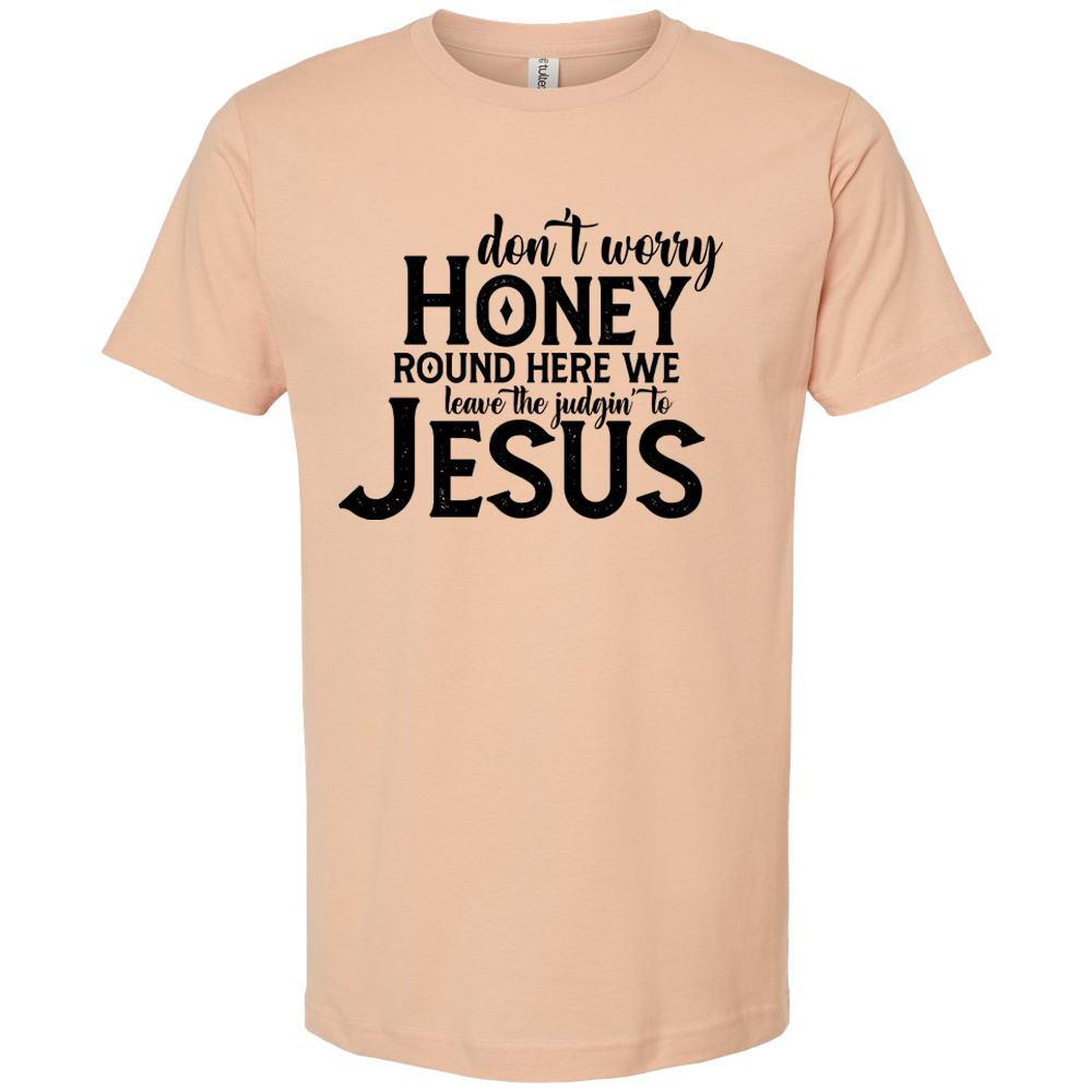 Don't worry honey Round here we leave the judgin to Jesus T-Shirt