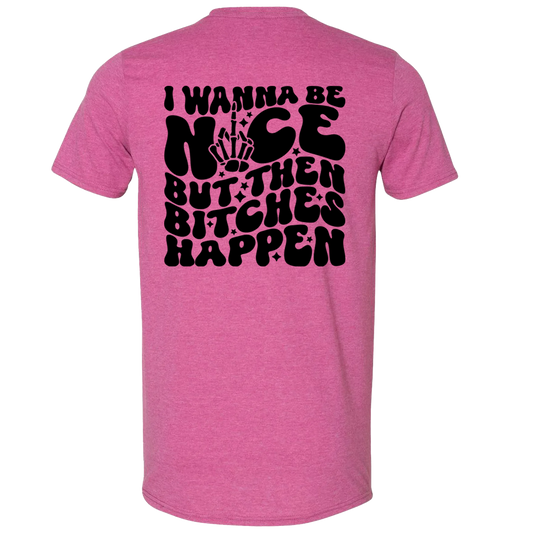 I wanna be nice but then bitches happen T-Shirt