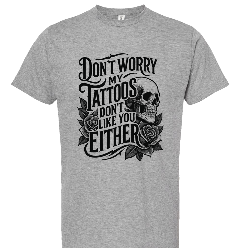 Don't Worry My Tattoos Don't Like You Either T-Shirt