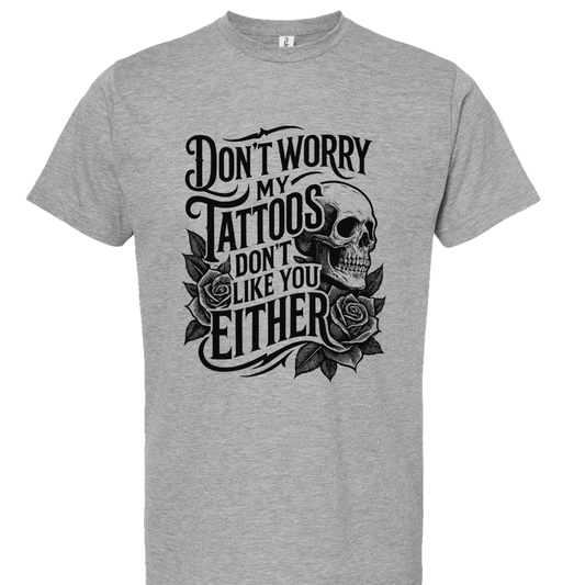 Don't Worry My Tattoos Don't Like You Either T-Shirt