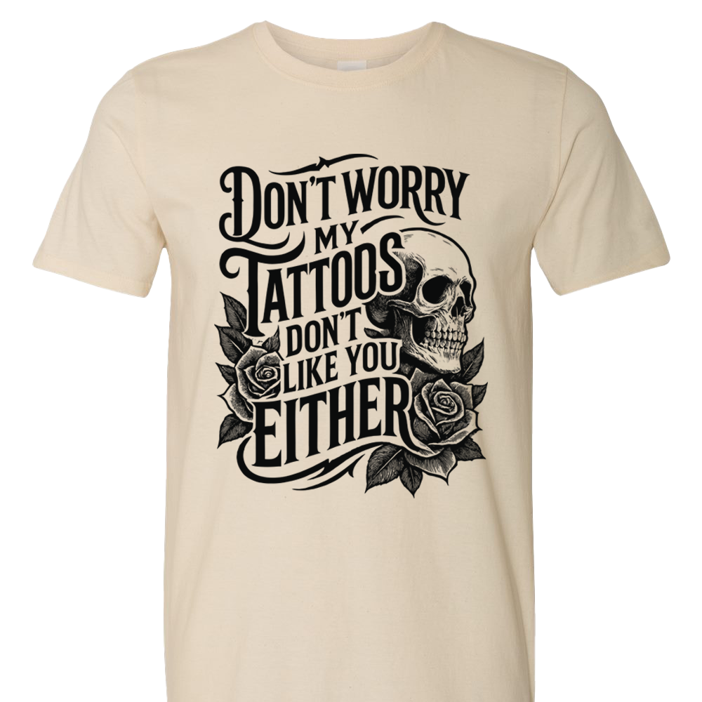 Don't Worry My Tattoos Don't Like You Either T-Shirt
