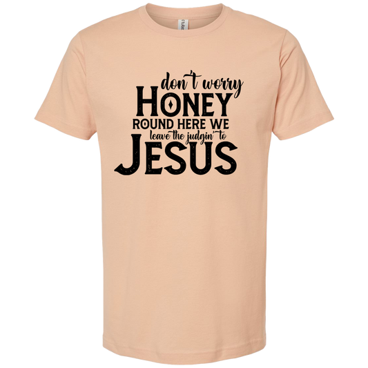 Don't worry honey Round here we leave the judgin to Jesus T-Shirt